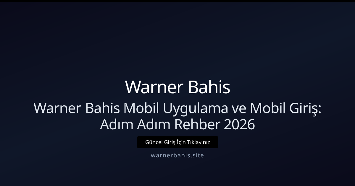 Warner Bahis Mobil Uygulama ve Mobil Giriş: Adım Adım Rehber 2026